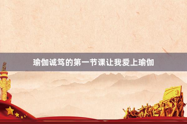 瑜伽诚笃的第一节课让我爱上瑜伽